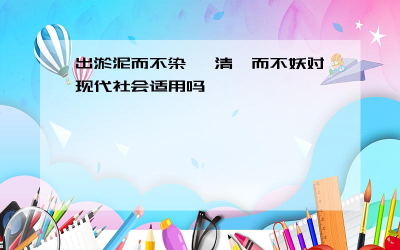 出淤泥而不染 濯清涟而不妖对现代社会适用吗