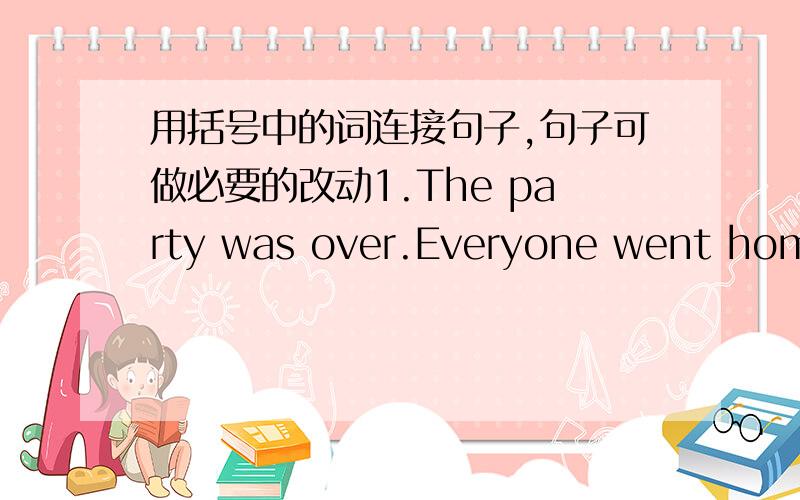 用括号中的词连接句子,句子可做必要的改动1.The party was over.Everyone went home.(when……)2.I heard the telephone ring.     I am downstairs.    I wanted to answer it.(when.to.)