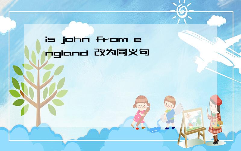 is john from england 改为同义句