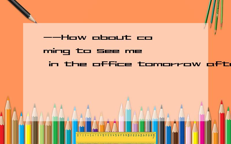 --How about coming to see me in the office tomorrow afternoon --________, but I have to meet a guest at the airport A All right 　　　　 　 B Sounds great C No problem 　　　　 　 D No, I am very sorry 答案是B求解释