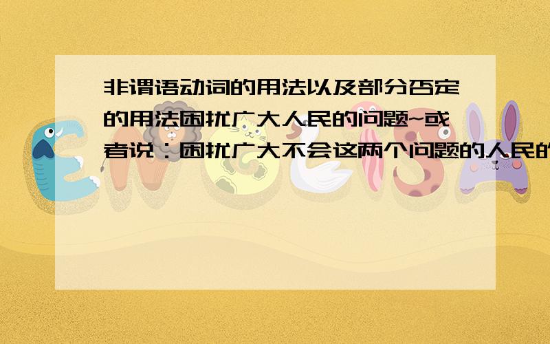 非谓语动词的用法以及部分否定的用法困扰广大人民的问题~或者说：困扰广大不会这两个问题的人民的问题!