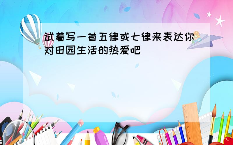 试着写一首五律或七律来表达你对田园生活的热爱吧