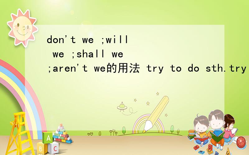 don't we ;will we ;shall we ;aren't we的用法 try to do sth.try doing sth.的意思用法.要自己想