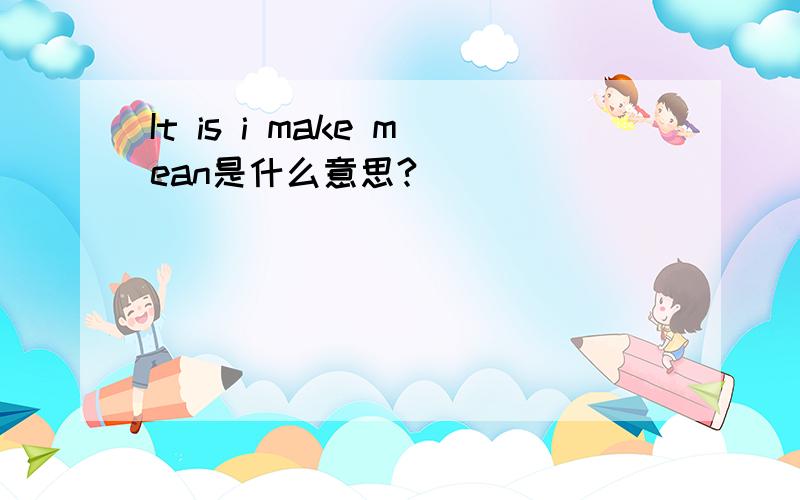 It is i make mean是什么意思?