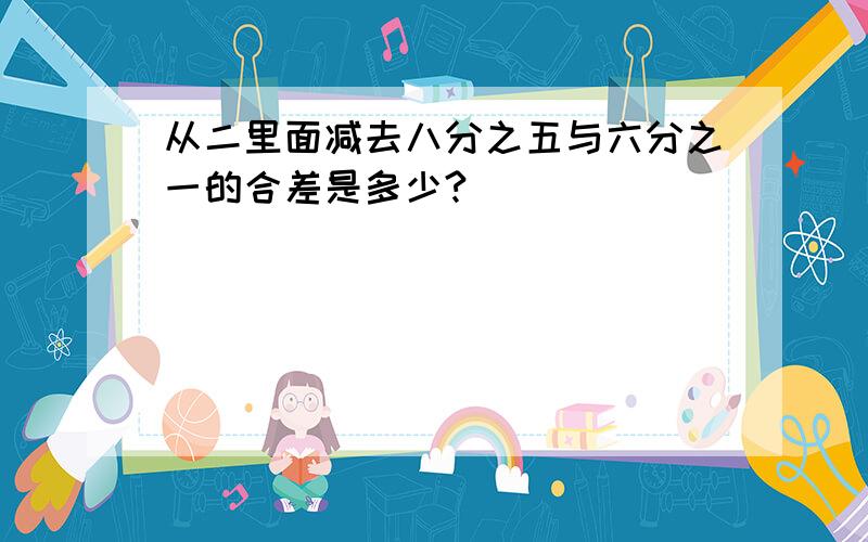 从二里面减去八分之五与六分之一的合差是多少?