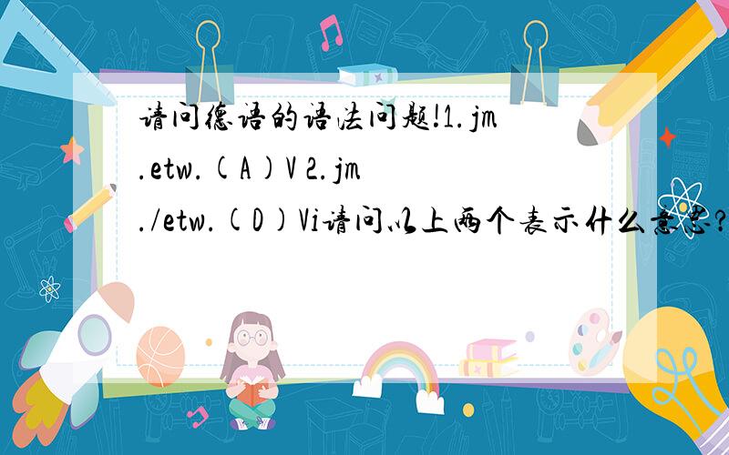 请问德语的语法问题!1.jm.etw.(A)V 2.jm./etw.(D)Vi请问以上两个表示什么意思?还有它们的用法是怎样的?