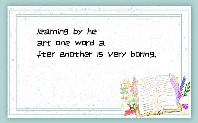 learning by heart one word after another is very boring.