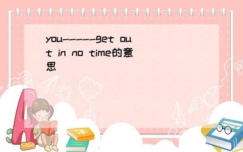 you-----get out in no time的意思
