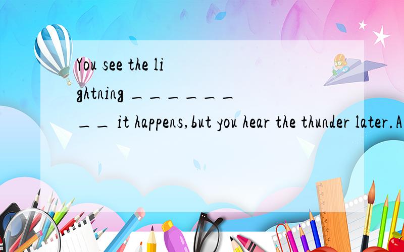 You see the lightning ________ it happens,but you hear the thunder later.A) the instantB) for an instantC) on the instantD) in an instant大侠 ,如何翻译,1