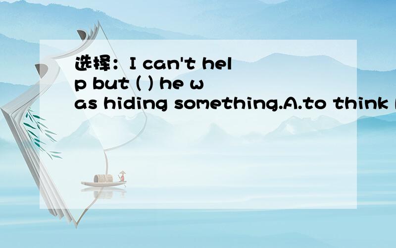 选择：I can't help but ( ) he was hiding something.A.to think B.think C.thinking D.thought为什么选B而不选D?