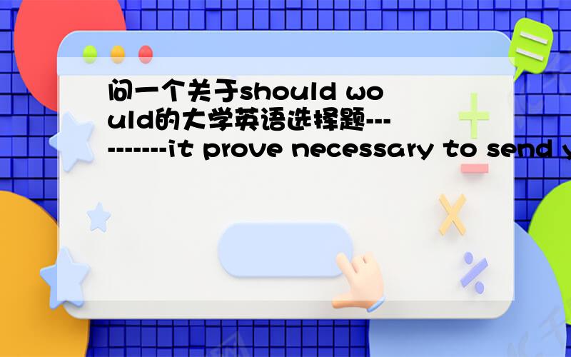 问一个关于should would的大学英语选择题----------it prove necessary to send your payment by money order,please take your request to the payments Department,where you will find the appropriate forms.Could,would,should,might选哪个呢?