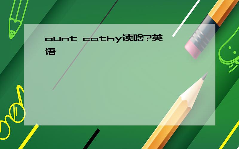 aunt cathy读啥?英语