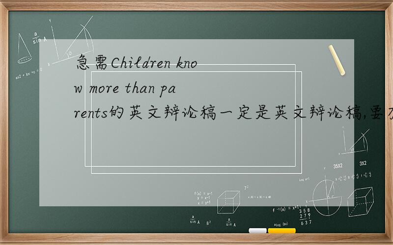 急需Children know more than parents的英文辩论稿一定是英文辩论稿,要有正反不同的观点,每方多一点对话