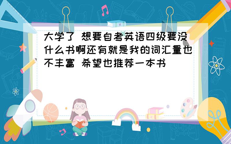 大学了 想要自考英语四级要没什么书啊还有就是我的词汇量也不丰富 希望也推荐一本书