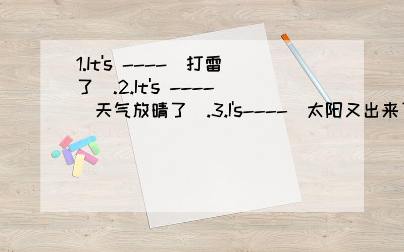 1.It's ----(打雷了）.2.It's ----(天气放晴了）.3.I's----（太阳又出来了）.