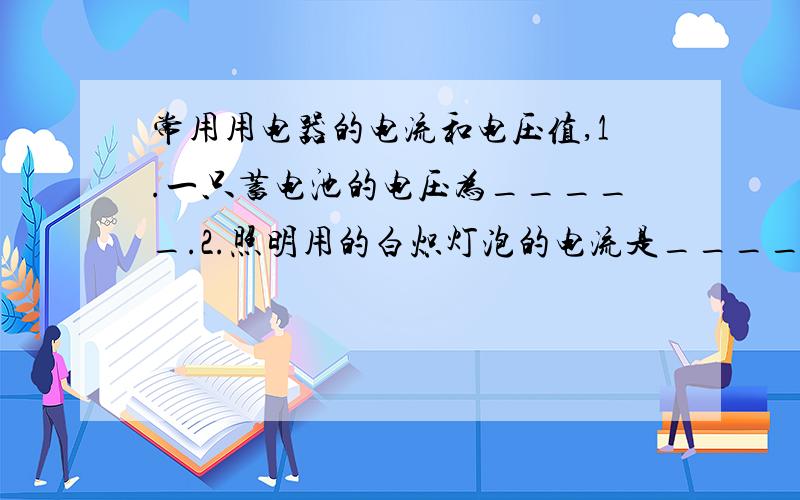 常用用电器的电流和电压值,1.一只蓄电池的电压为_____.2.照明用的白炽灯泡的电流是_____A,空调的电流约是_____A.（选填0.2或0.3）3.两根铜导线,长短相同,粗细不同,把它们串联在同一电路中,则I