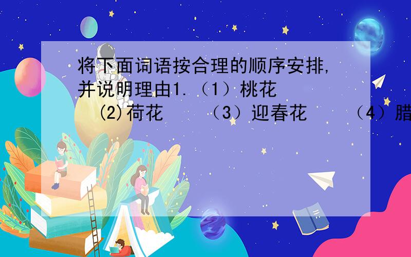 将下面词语按合理的顺序安排,并说明理由1.（1）桃花    (2)荷花    （3）迎春花    （4）腊梅花    （5）桂花合理的顺序是：安排理由：