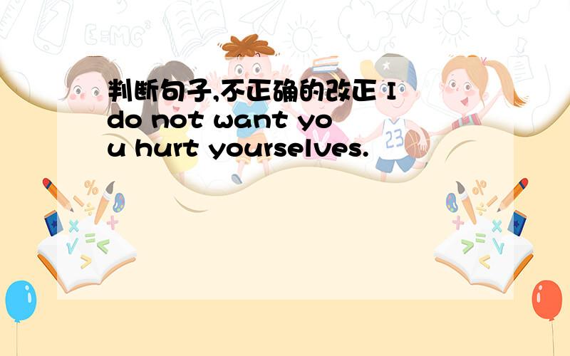 判断句子,不正确的改正 I do not want you hurt yourselves.