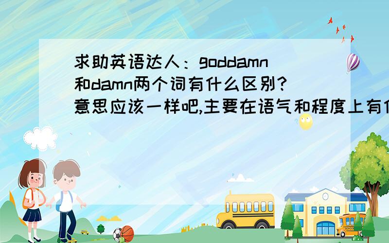 求助英语达人：goddamn和damn两个词有什么区别?意思应该一样吧,主要在语气和程度上有什么区别?还有请问下这两个词算文明用语吗?