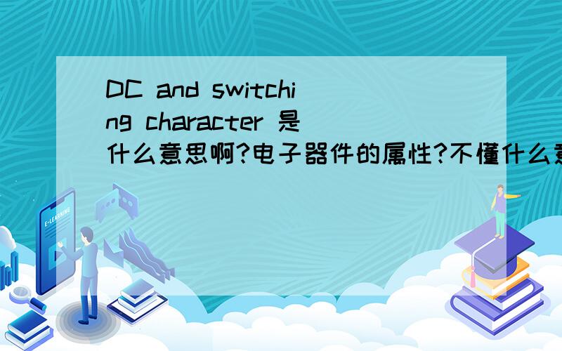 DC and switching character 是什么意思啊?电子器件的属性?不懂什么意思.器件是lattice的fpga