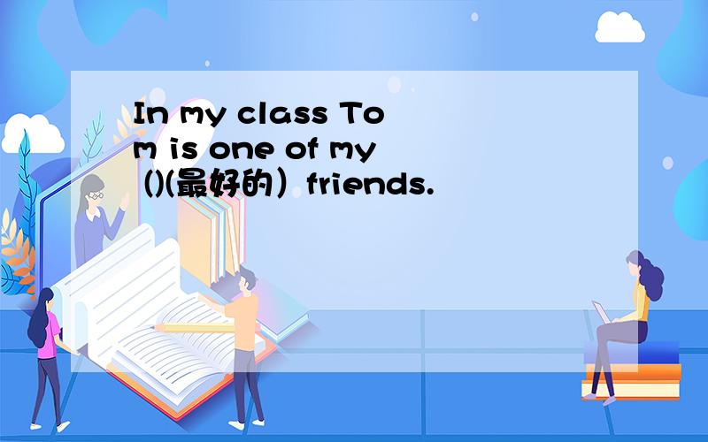 In my class Tom is one of my ()(最好的）friends.