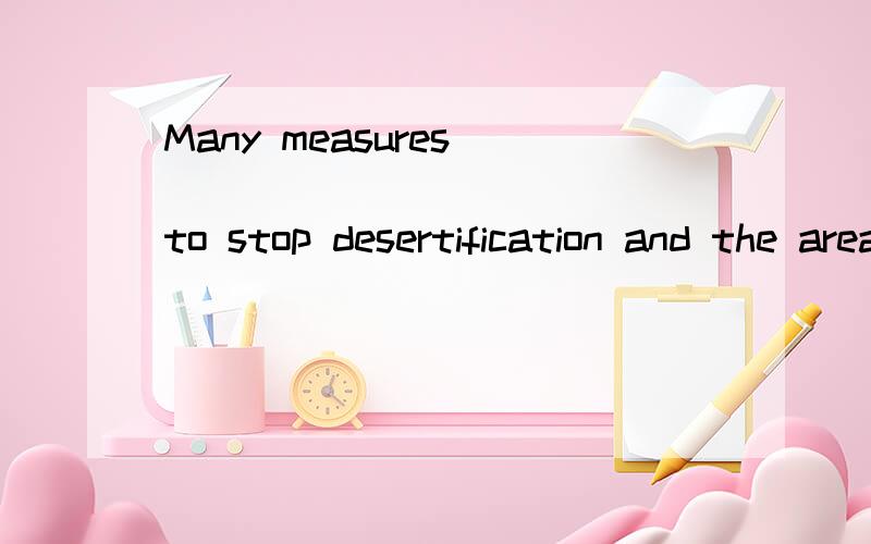 Many measures _____________ to stop desertification and the areas likely to become desert are undeMany measures _____________ to stop desertification and the areas likely to become desert are under control.A.have been taken B.will be takenC.had been