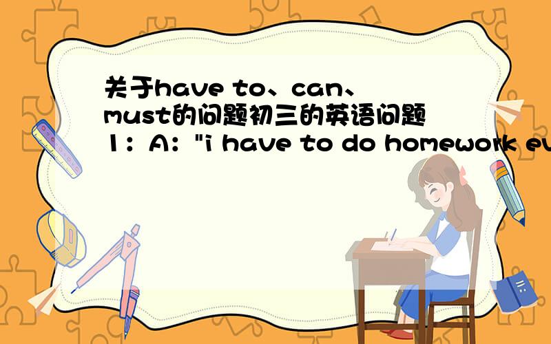 关于have to、can、must的问题初三的英语问题1：A：