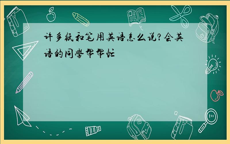 许多纸和笔用英语怎么说?会英语的同学帮帮忙