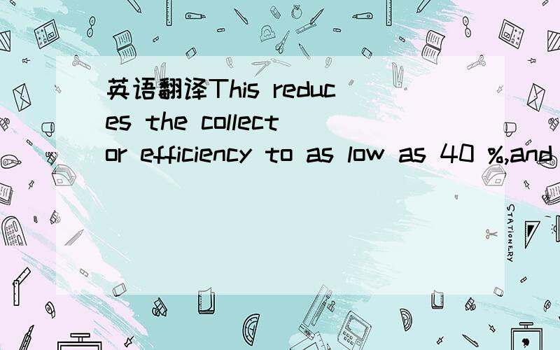 英语翻译This reduces the collector efficiency to as low as 40 %,and the losses in the piping and the connection fittings between collector and storage tank dissipate the rest of the heat.翻译下这句话参考上下文：The system （指太阳