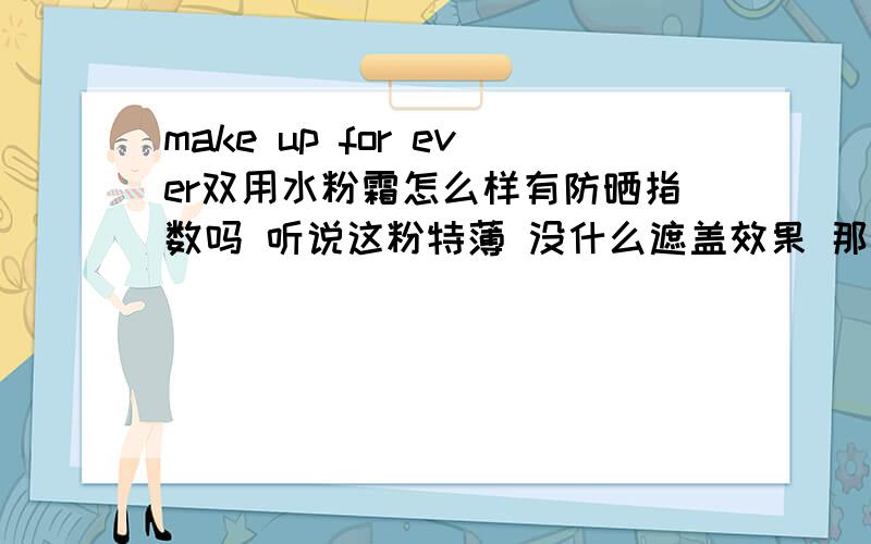 make up for ever双用水粉霜怎么样有防晒指数吗 听说这粉特薄 没什么遮盖效果 那跟隔离霜有什么区别吗 隔离霜也很自然的啊 还有防晒指数 那到底哪个好