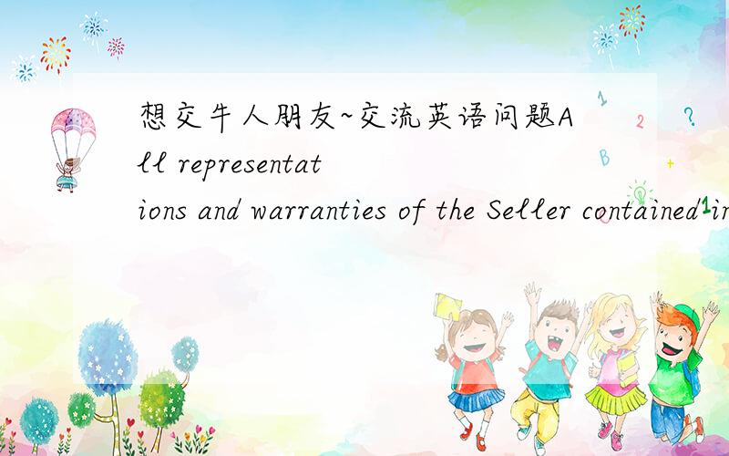 想交牛人朋友~交流英语问题All representations and warranties of the Seller contained in the Purchase Agreement (i) that are qualified by the term “material” or contain terms such as “material adverse change,” “material adverse ef