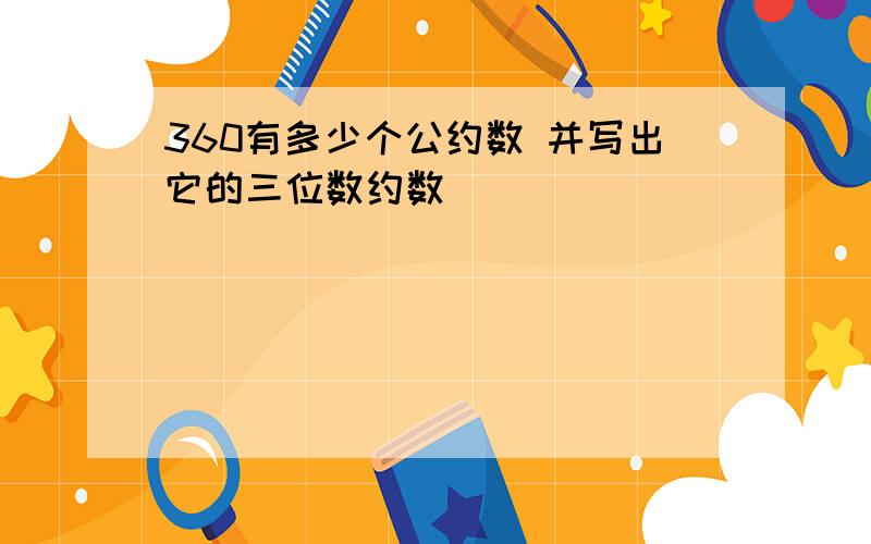 360有多少个公约数 并写出它的三位数约数