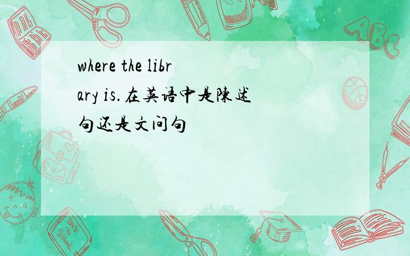 where the library is.在英语中是陈述句还是文问句