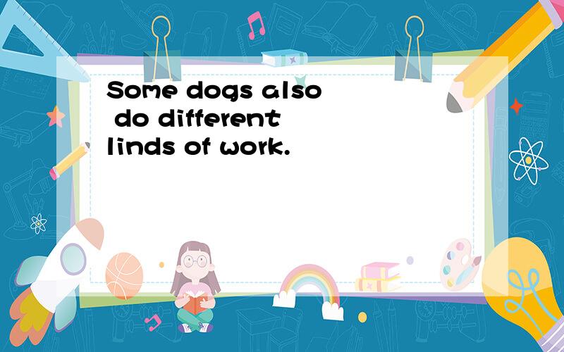 Some dogs also do different linds of work.