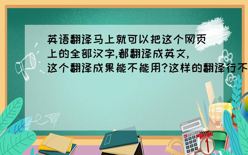 英语翻译马上就可以把这个网页上的全部汉字,都翻译成英文,这个翻译成果能不能用?这样的翻译行不行?