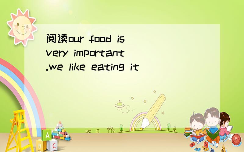 阅读our food is very important.we like eating it