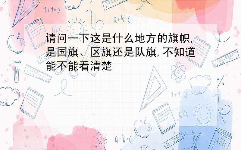 请问一下这是什么地方的旗帜,是国旗、区旗还是队旗,不知道能不能看清楚