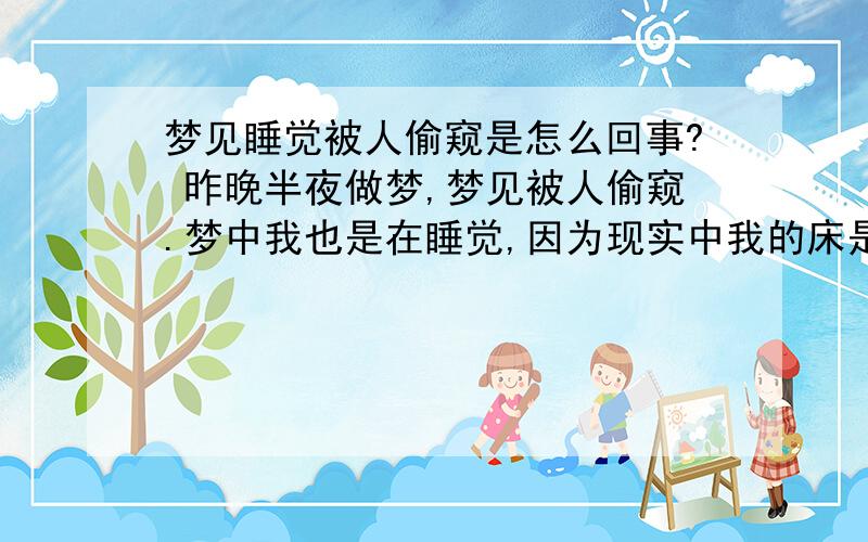 梦见睡觉被人偷窥是怎么回事? 昨晚半夜做梦,梦见被人偷窥.梦中我也是在睡觉,因为现实中我的床是靠着窗的,然后梦中的床也离窗户不远.在梦中,我睡到迷迷糊糊的时候,睁开眼往窗户看了一