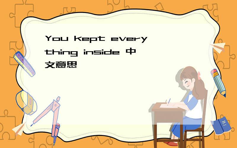 You kept everything inside 中文意思