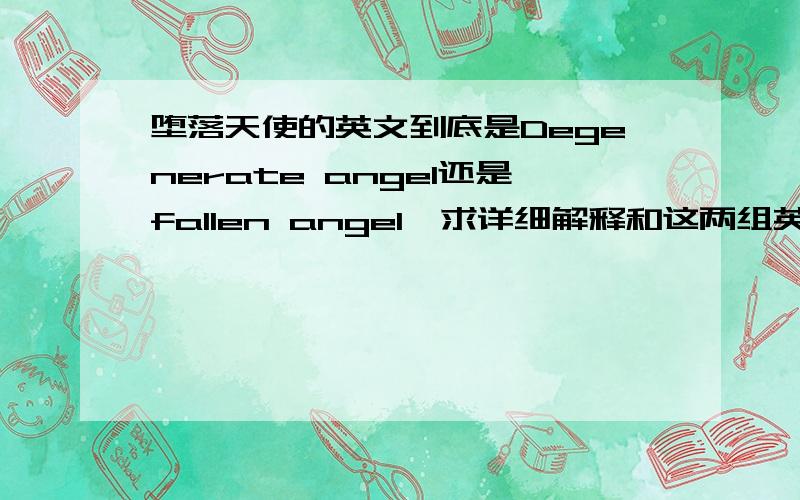 堕落天使的英文到底是Degenerate angel还是fallen angel,求详细解释和这两组英文分别的意思