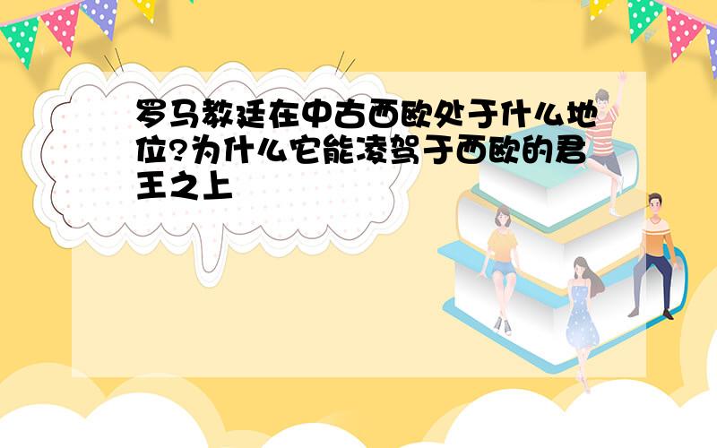 罗马教廷在中古西欧处于什么地位?为什么它能凌驾于西欧的君王之上