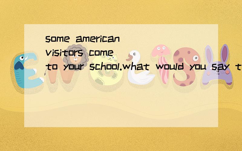 some american visitors come to your school.what would you say to them firstA.my mother can`t speak to youB.my mother won`t talk with youC.i`m sorry she`s out.can i take a message