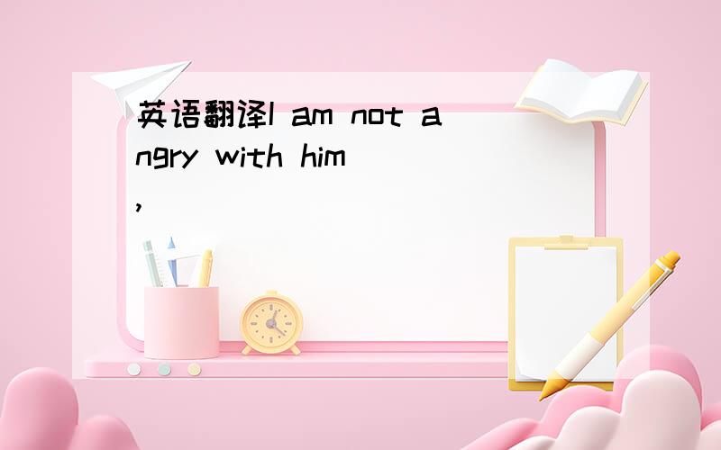 英语翻译I am not angry with him ,______ ______ ______ jokes he ______ on me.