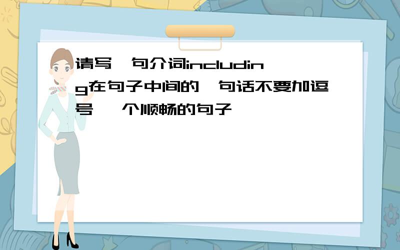 请写一句介词including在句子中间的一句话不要加逗号 一个顺畅的句子