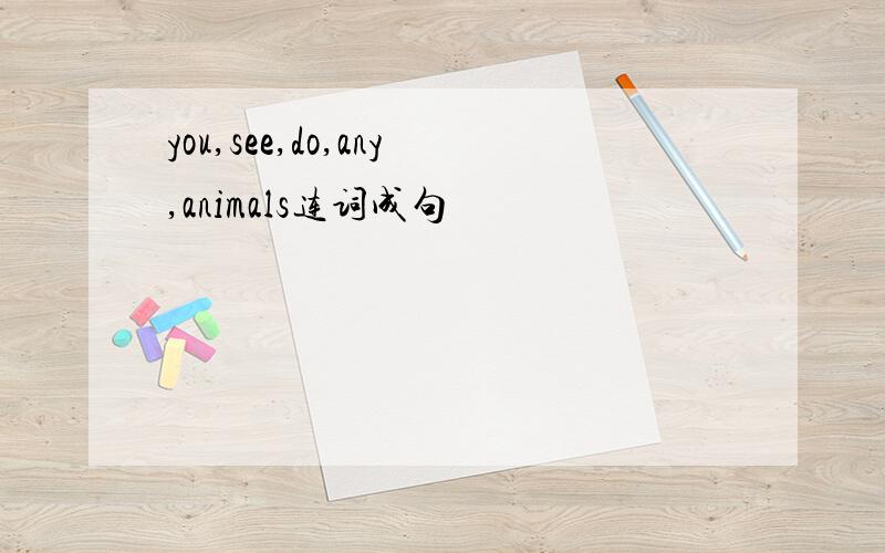 you,see,do,any,animals连词成句