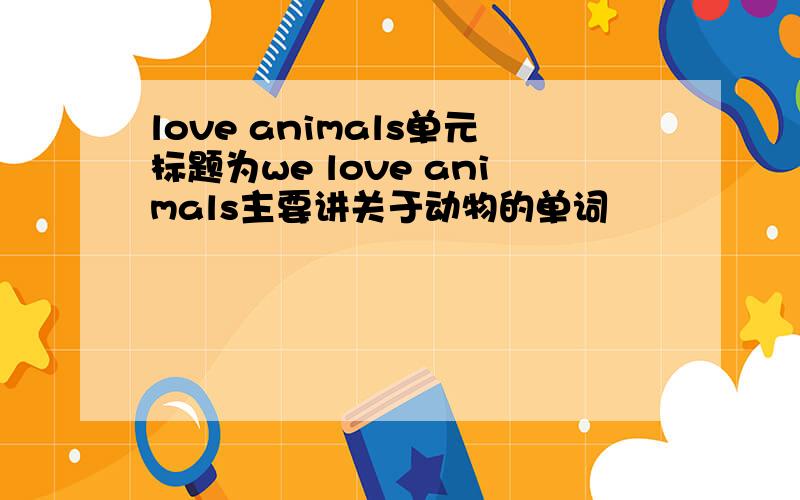 love animals单元标题为we love animals主要讲关于动物的单词