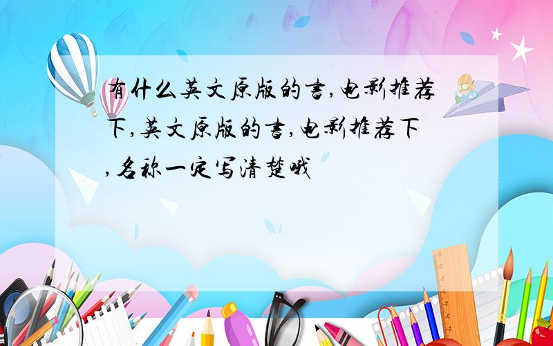 有什么英文原版的书,电影推荐下,英文原版的书,电影推荐下,名称一定写清楚哦