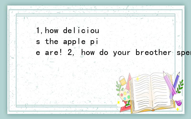 1,how delicious the apple pie are! 2, how do your breother spend his 3,weekends? do you a student?4,do you have some hobbies?5,what does the children and mike usually do?改错,知答案的快,很急啊~