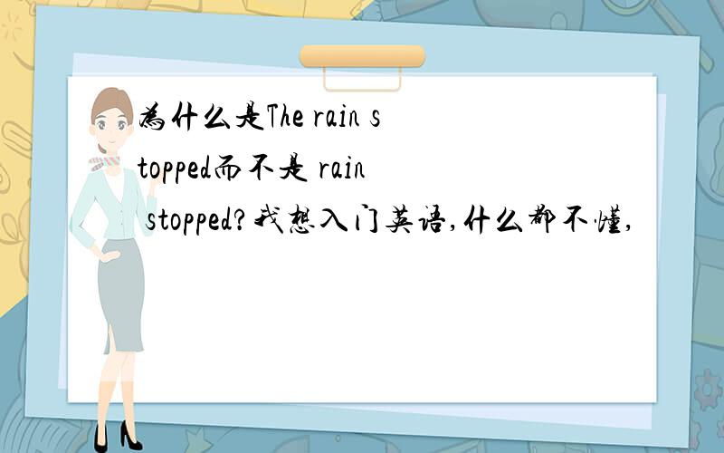 为什么是The rain stopped而不是 rain stopped?我想入门英语,什么都不懂,