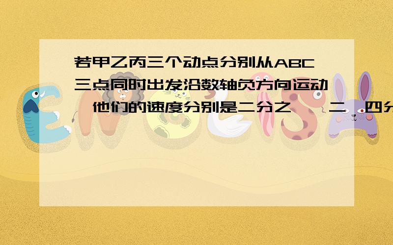 若甲乙丙三个动点分别从ABC三点同时出发沿数轴负方向运动,他们的速度分别是二分之一,二,四分之一（单位长度|秒）,当乙追上甲时,乙是否追上了甲?为什么?